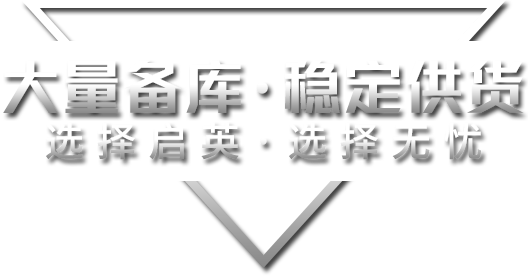 大量备库·稳定供货选择启英·选择无忧 大量备库·稳定供货选择启英·选择无忧
